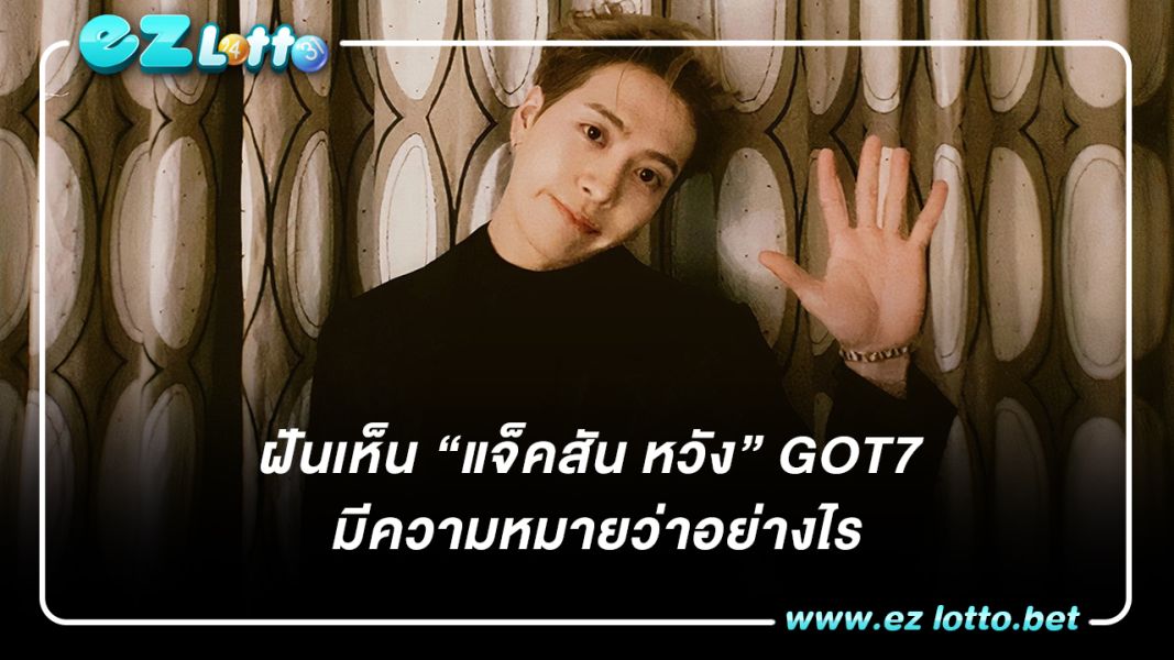 ฝันเห็น “แจ็คสัน หวัง” GOT7 มีความหมายว่าอย่างไร