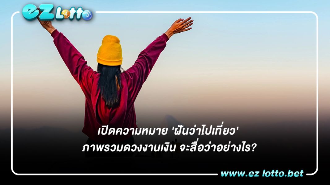 เปิดความหมาย 'ฝันว่าไปเที่ยว' ภาพรวมดวงงานเงิน จะสื่อว่าอย่างไร?