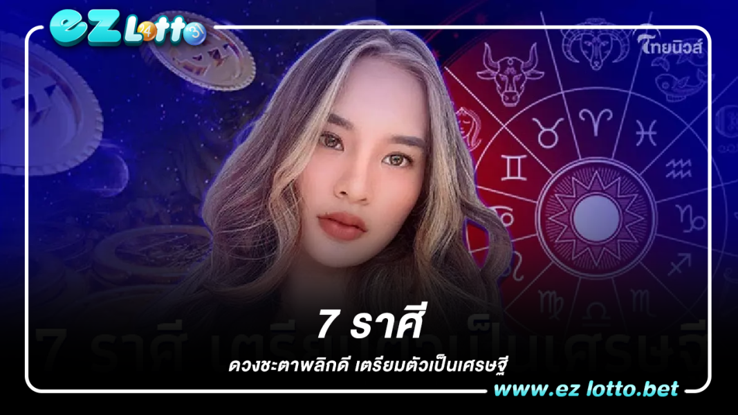 7 ราศี ดวงชะตาพลิกดี เตรียมตัวเป็นเศรษฐี